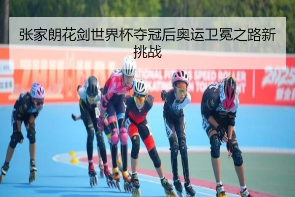 张家朗花剑世界杯夺冠后奥运卫冕之路新挑战
