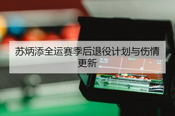 苏炳添全运赛季后退役计划与伤情更新