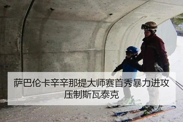 萨巴伦卡辛辛那提大师赛首秀暴力进攻压制斯瓦泰克